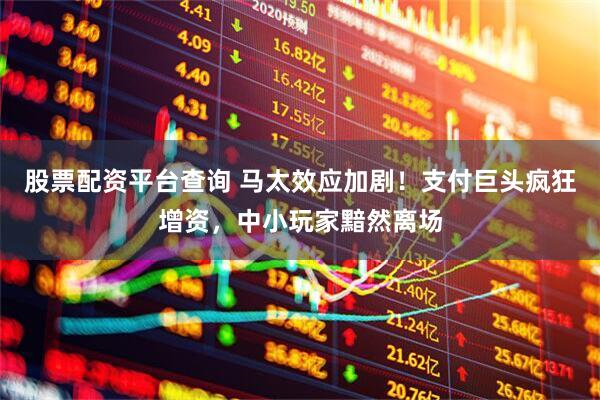 股票配资平台查询 马太效应加剧！支付巨头疯狂增资，中小玩家黯然离场