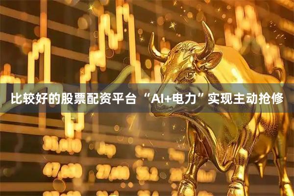 比较好的股票配资平台 “AI+电力”实现主动抢修