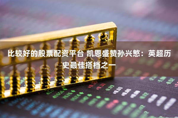比较好的股票配资平台 凯恩盛赞孙兴慜：英超历史最佳搭档之一