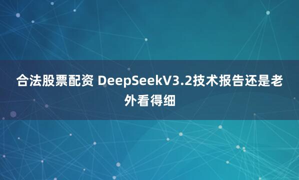 合法股票配资 DeepSeekV3.2技术报告还是老外看得细